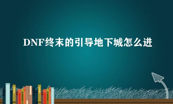 DNF终末的引导地下城怎么进