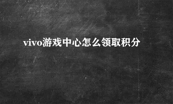 vivo游戏中心怎么领取积分