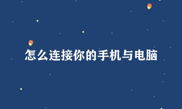 怎么连接你的手机与电脑
