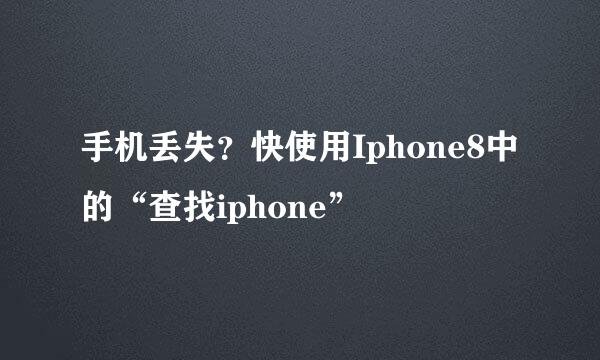 手机丢失？快使用Iphone8中的“查找iphone”