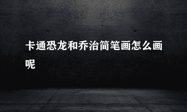 卡通恐龙和乔治简笔画怎么画呢