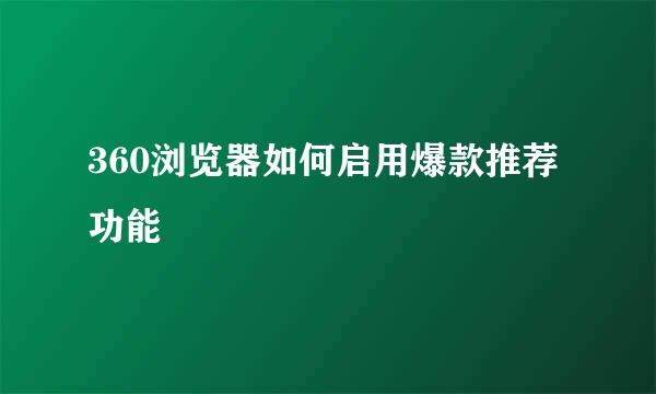 360浏览器如何启用爆款推荐功能
