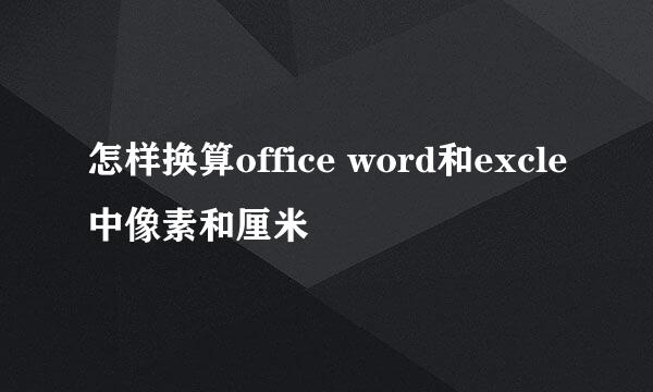 怎样换算office word和excle中像素和厘米