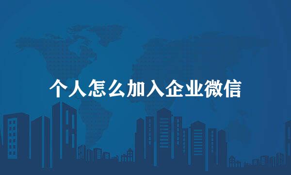 个人怎么加入企业微信