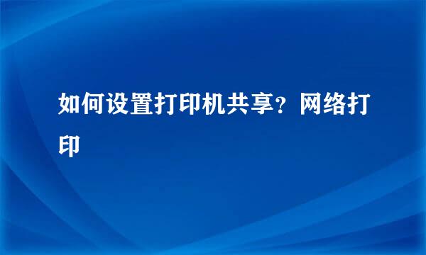 如何设置打印机共享？网络打印