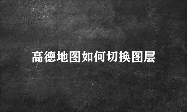 高德地图如何切换图层