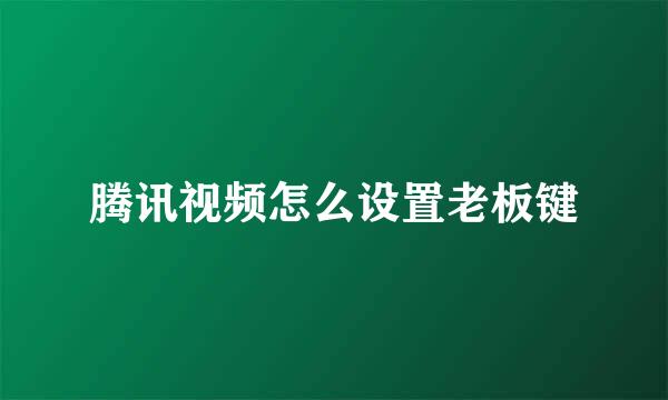 腾讯视频怎么设置老板键