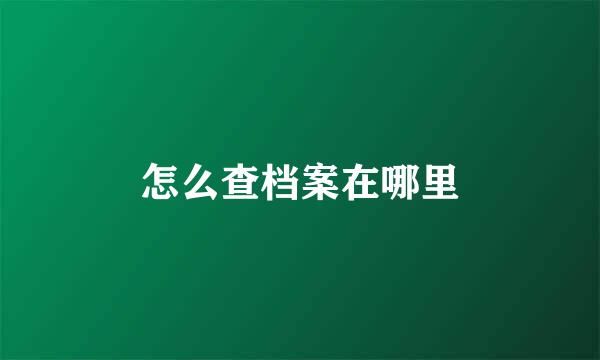 怎么查档案在哪里