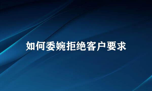 如何委婉拒绝客户要求