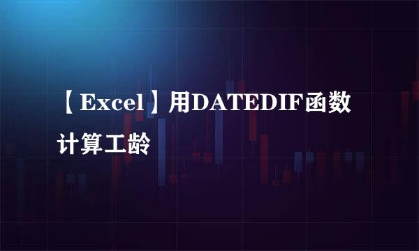 【Excel】用DATEDIF函数计算工龄