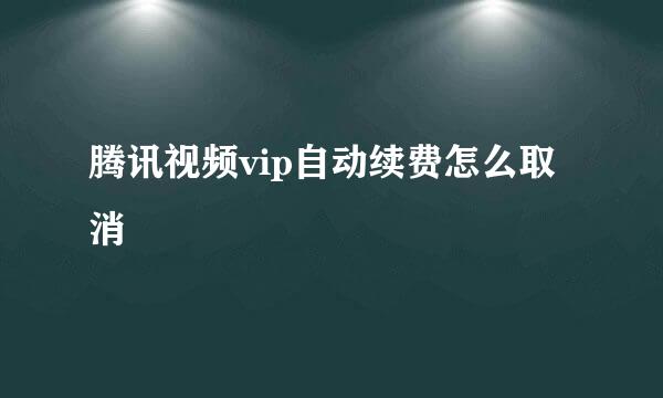 腾讯视频vip自动续费怎么取消