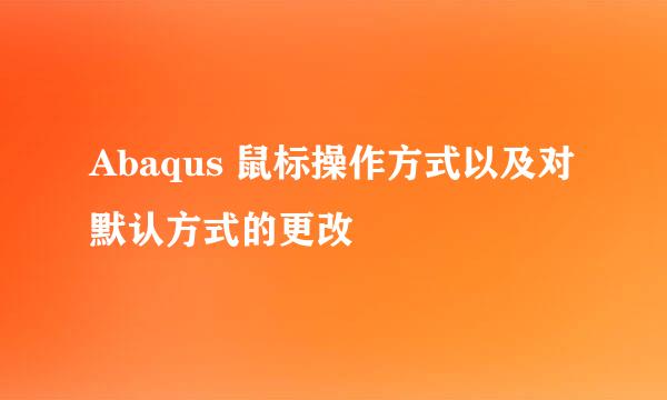 Abaqus 鼠标操作方式以及对默认方式的更改