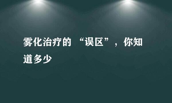 雾化治疗的 “误区”，你知道多少