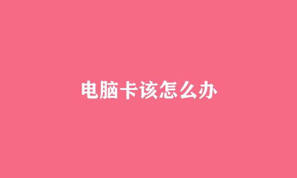 电脑卡该怎么办