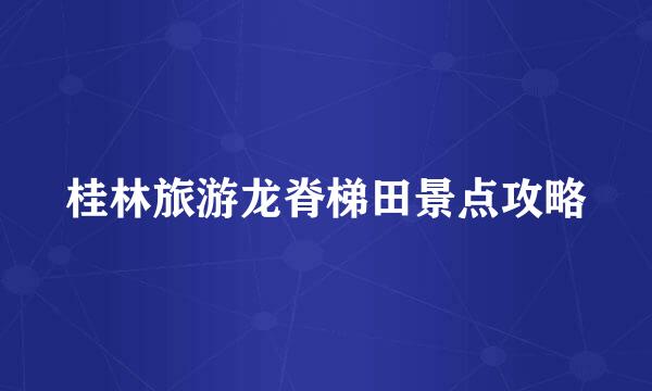 桂林旅游龙脊梯田景点攻略