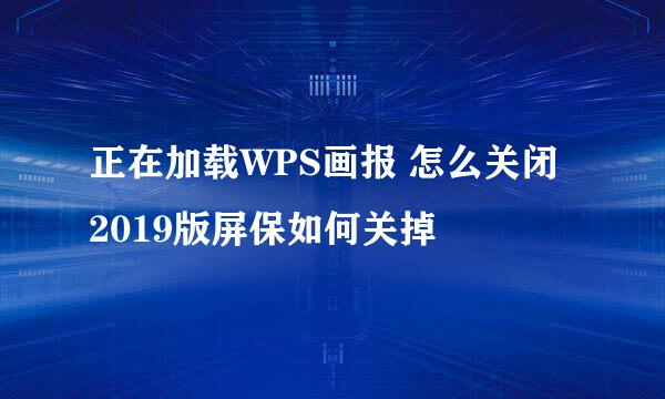 正在加载WPS画报 怎么关闭 2019版屏保如何关掉