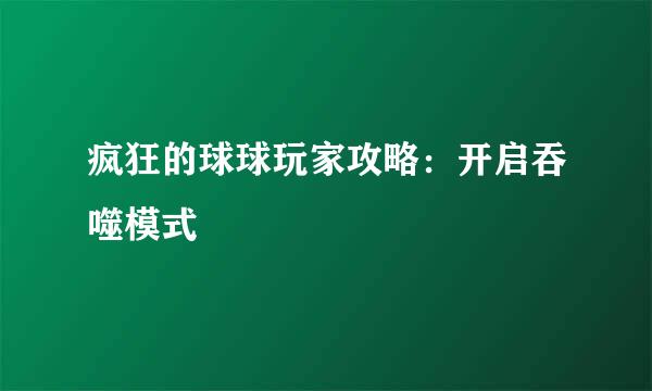 疯狂的球球玩家攻略：开启吞噬模式