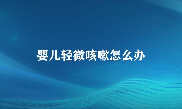 婴儿轻微咳嗽怎么办