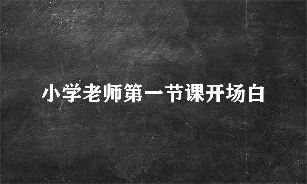 小学老师第一节课开场白