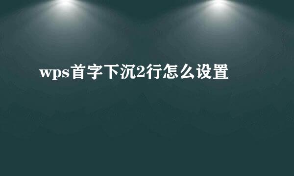 wps首字下沉2行怎么设置