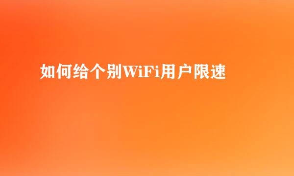如何给个别WiFi用户限速