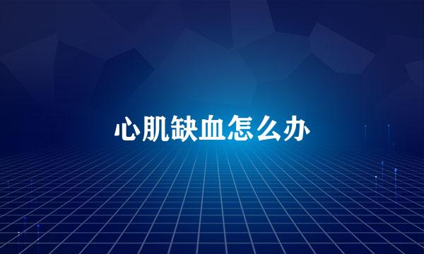心肌缺血怎么办
