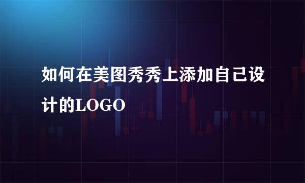 如何在美图秀秀上添加自己设计的LOGO