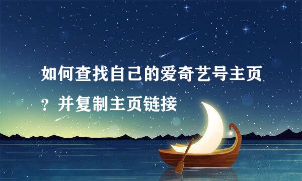 如何查找自己的爱奇艺号主页？并复制主页链接