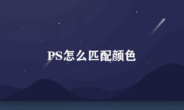 PS怎么匹配颜色