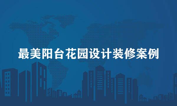 最美阳台花园设计装修案例