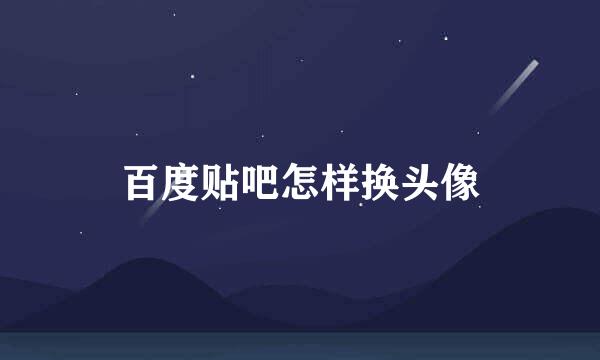 百度贴吧怎样换头像