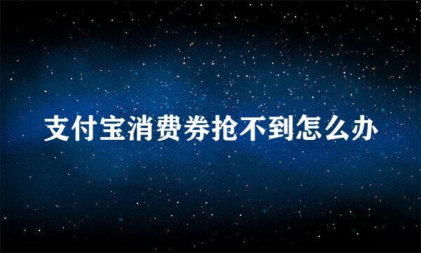 支付宝消费券抢不到怎么办
