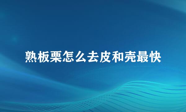 熟板栗怎么去皮和壳最快