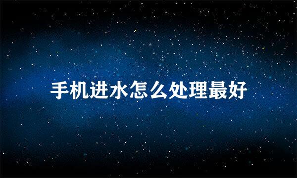 手机进水怎么处理最好
