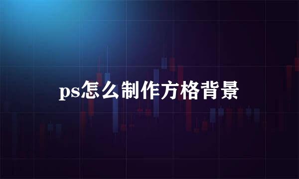 ps怎么制作方格背景