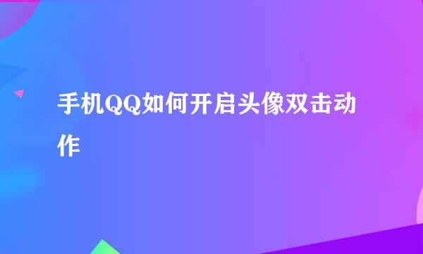 手机QQ如何开启头像双击动作