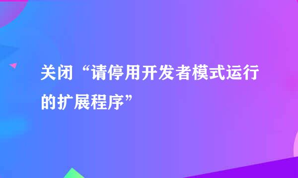 关闭“请停用开发者模式运行的扩展程序”