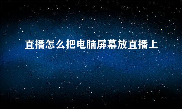 直播怎么把电脑屏幕放直播上