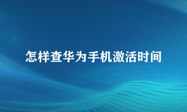 怎样查华为手机激活时间