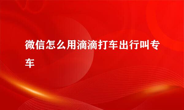 微信怎么用滴滴打车出行叫专车