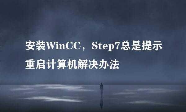 安装WinCC，Step7总是提示重启计算机解决办法
