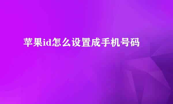 苹果id怎么设置成手机号码