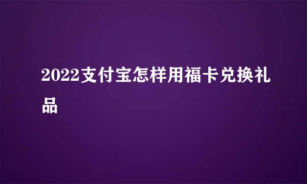 2022支付宝怎样用福卡兑换礼品