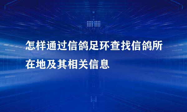 怎样通过信鸽足环查找信鸽所在地及其相关信息