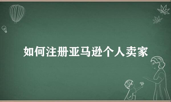 如何注册亚马逊个人卖家