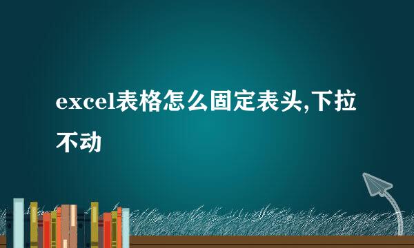 excel表格怎么固定表头,下拉不动