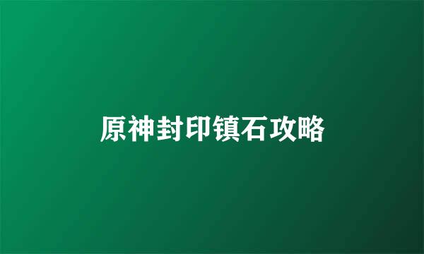 原神封印镇石攻略