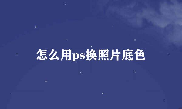怎么用ps换照片底色