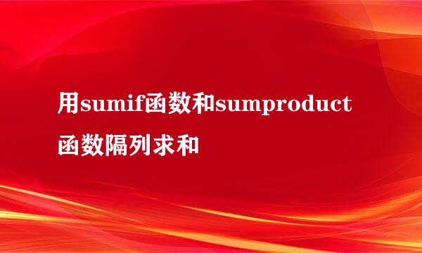 用sumif函数和sumproduct函数隔列求和
