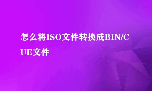 怎么将ISO文件转换成BIN/CUE文件